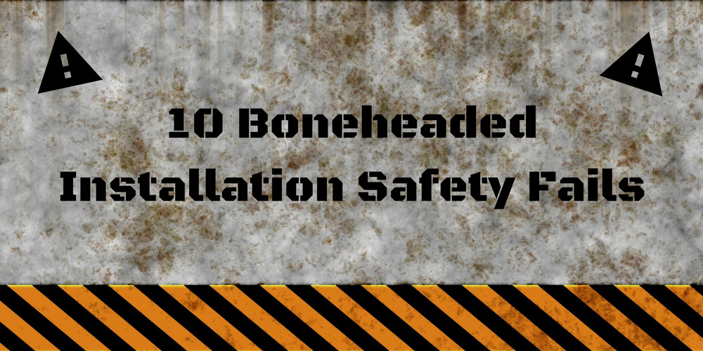 10 Boneheaded Installation Safety Fails